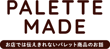 PALEETE MADE お店では伝えきれないパレット商品のお話